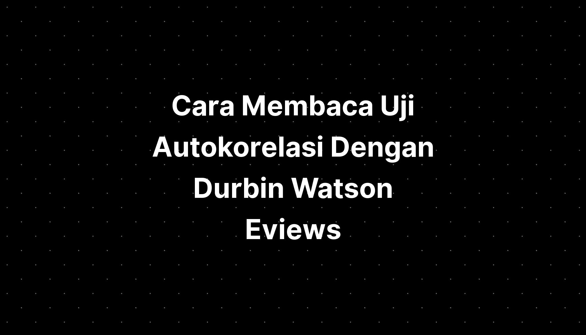 Cara Membaca Uji Autokorelasi Dengan Durbin Watson Eviews Imagesee